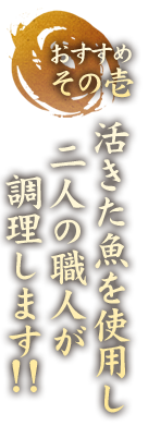 おすすめその一　活きた魚を使用し、二人の職人が調理します!!