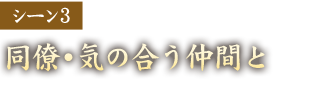 シーン3　同僚・気の合う仲間と