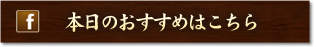 本日のおすすめはこちら
