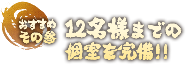 おすすめその三　12名様までの個室を完備!!